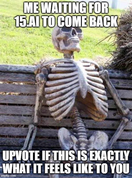 WHEN WILL IT COME BACK AAAAAAAAA | ME WAITING FOR 15.AI TO COME BACK; UPVOTE IF THIS IS EXACTLY WHAT IT FEELS LIKE TO YOU | image tagged in memes,waiting skeleton | made w/ Imgflip meme maker