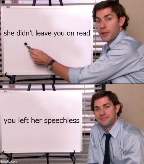 Jim Halpert Explains | she didn't leave you on read; you left her speechless | image tagged in jim halpert explains | made w/ Imgflip meme maker