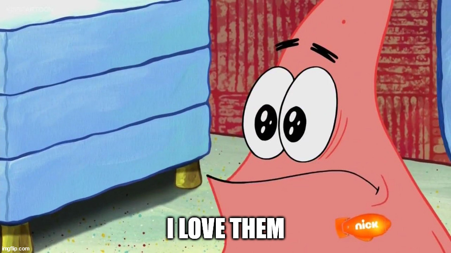 Patrick tell my parents I love them | I LOVE THEM | image tagged in patrick tell my parents i love them | made w/ Imgflip meme maker