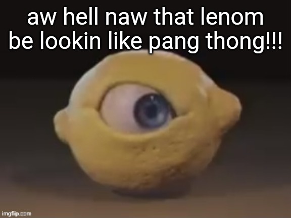 plamkin linin? | aw hell naw that lenom be lookin like pang thong!!! | image tagged in spunch bop,omega mart lemon | made w/ Imgflip meme maker