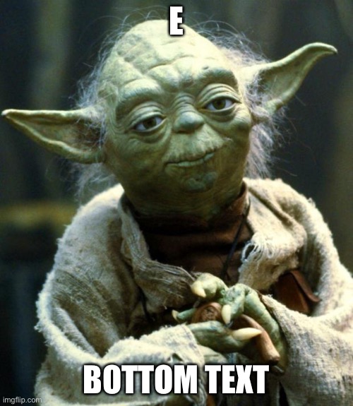 E | E; BOTTOM TEXT | image tagged in memes,star wars yoda | made w/ Imgflip meme maker