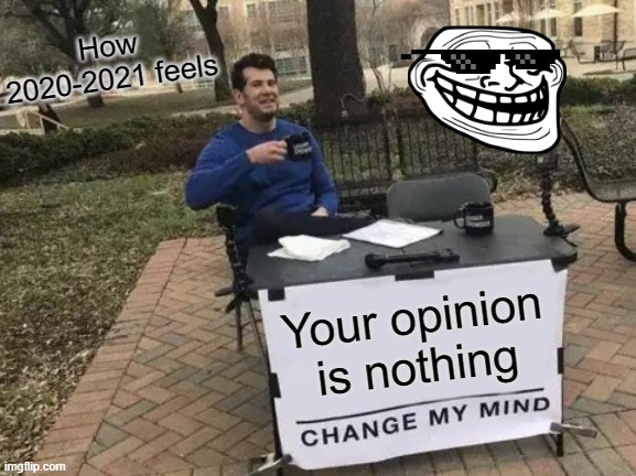 Relatable 2020-2021 meme | How 2020-2021 feels; Your opinion is nothing | image tagged in memes,change my mind | made w/ Imgflip meme maker