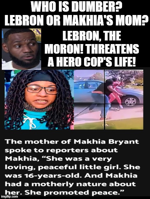 Who is DUMBER? | WHO IS DUMBER? LEBRON OR MAKHIA'S MOM? LEBRON, THE MORON! THREATENS A HERO COP'S LIFE! | image tagged in idiots,morons,stupid people,stupid liberals,lebron james,nba | made w/ Imgflip meme maker