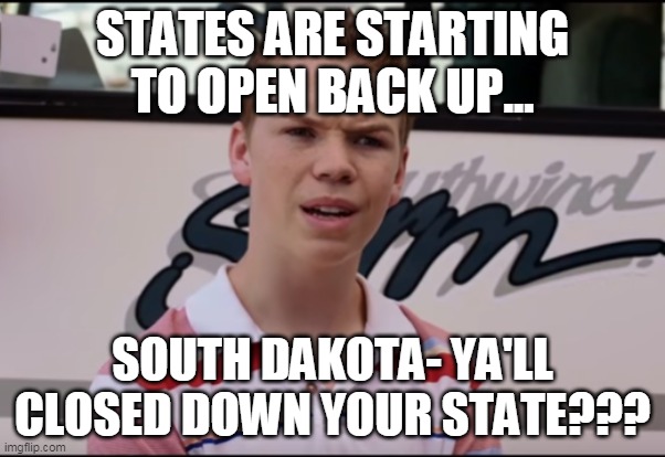 You Guys are Getting Paid | STATES ARE STARTING TO OPEN BACK UP... SOUTH DAKOTA- YA'LL CLOSED DOWN YOUR STATE??? | image tagged in you guys are getting paid | made w/ Imgflip meme maker