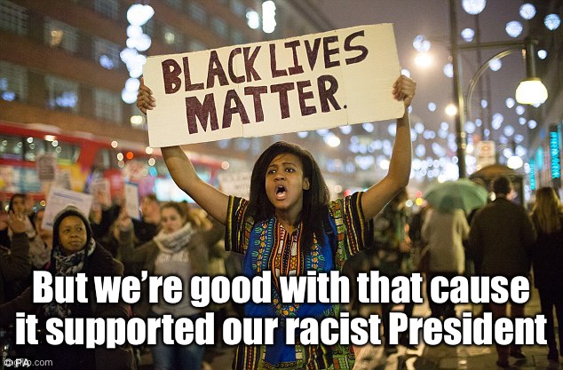 Black lies matter | But we’re good with that cause it supported our racist President | image tagged in black lies matter | made w/ Imgflip meme maker