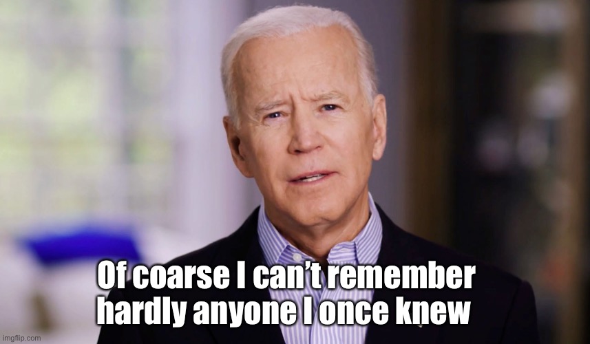 Joe Biden 2020 | Of coarse I can’t remember hardly anyone I once knew | image tagged in joe biden 2020 | made w/ Imgflip meme maker