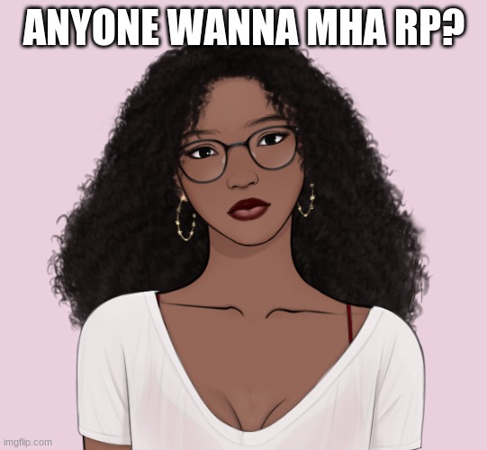 ? | ANYONE WANNA MHA RP? | image tagged in denise | made w/ Imgflip meme maker