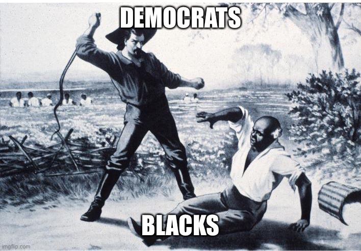 slave | DEMOCRATS BLACKS | image tagged in slave | made w/ Imgflip meme maker