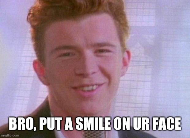 Rick Astley | BRO, PUT A SMILE ON UR FACE | image tagged in rick astley | made w/ Imgflip meme maker