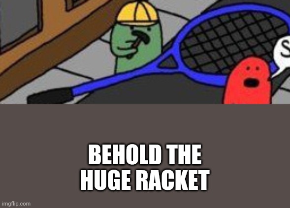 BEHOLD THE HUGE RACKET | made w/ Imgflip meme maker