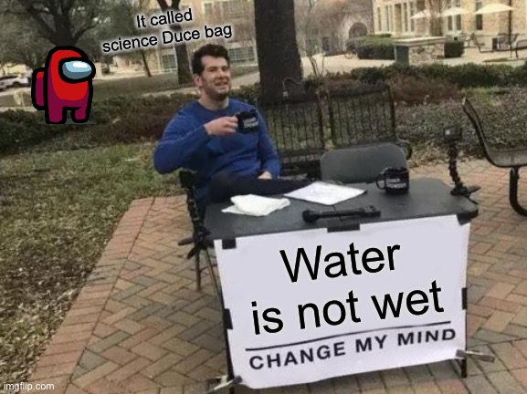 Water not wet fallacy | It called science Duce bag; Water is not wet | image tagged in memes,change my mind | made w/ Imgflip meme maker