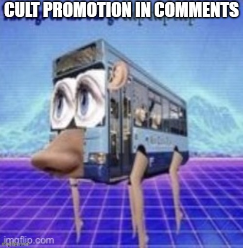 the legs on the bus go step step step | CULT PROMOTION IN COMMENTS | image tagged in the legs on the bus go step step step | made w/ Imgflip meme maker