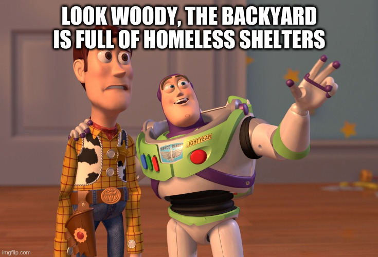 Estate land yes | LOOK WOODY, THE BACKYARD IS FULL OF HOMELESS SHELTERS | image tagged in memes,x x everywhere,usa | made w/ Imgflip meme maker