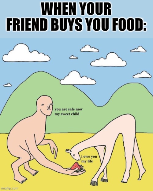 WHEN YOUR FRIEND BUYS YOU FOOD: | made w/ Imgflip meme maker