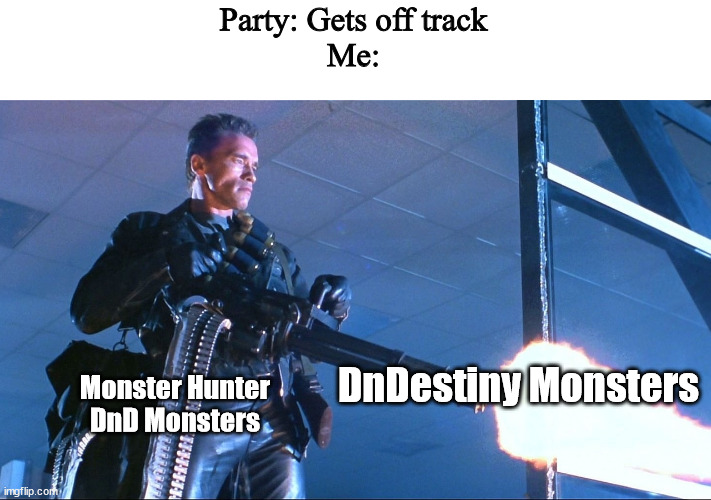 Terminator Minigun Arnold Schwarzenegger | Party: Gets off track
Me:; DnDestiny Monsters; Monster Hunter DnD Monsters | image tagged in terminator minigun arnold schwarzenegger | made w/ Imgflip meme maker