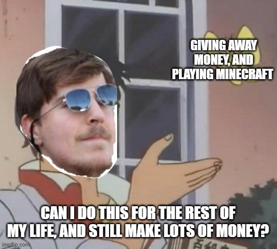 Is This A Pigeon Meme | GIVING AWAY MONEY, AND PLAYING MINECRAFT; CAN I DO THIS FOR THE REST OF MY LIFE, AND STILL MAKE LOTS OF MONEY? | image tagged in memes,is this a pigeon | made w/ Imgflip meme maker