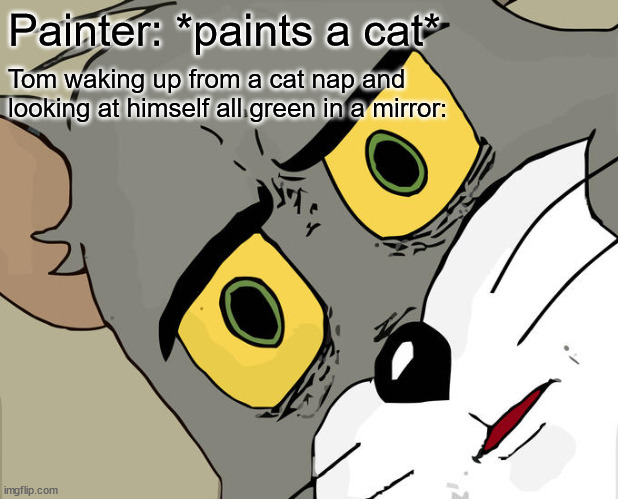 Bruh just got brushed! :O | Painter: *paints a cat*; Tom waking up from a cat nap and looking at himself all green in a mirror: | image tagged in memes,unsettled tom,painting,cat,sleep,green | made w/ Imgflip meme maker
