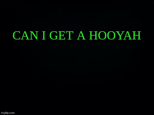 Black with green Typing | CAN I GET A HOOYAH | image tagged in black with green typing | made w/ Imgflip meme maker