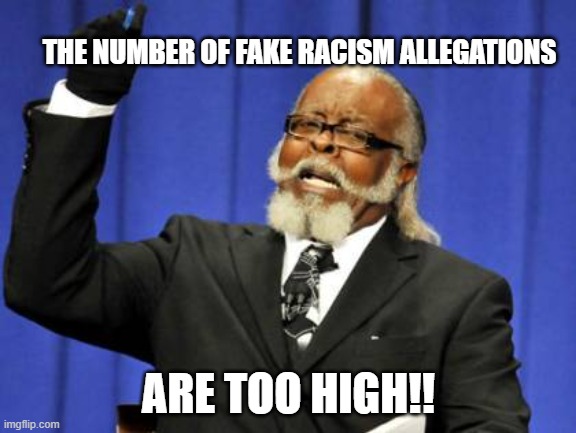 Too Damn High | THE NUMBER OF FAKE RACISM ALLEGATIONS; ARE TOO HIGH!! | image tagged in memes,too damn high | made w/ Imgflip meme maker