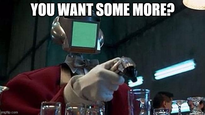 Fifth Element Robot Bartender | YOU WANT SOME MORE? | image tagged in fifth element robot bartender | made w/ Imgflip meme maker