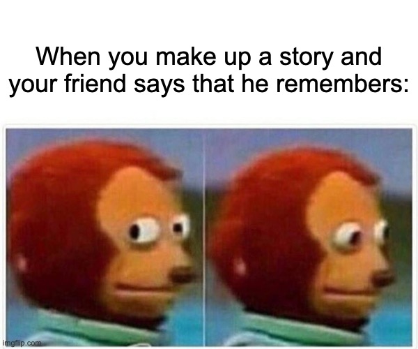 Who's the liar now? | When you make up a story and your friend says that he remembers: | image tagged in memes,monkey puppet | made w/ Imgflip meme maker