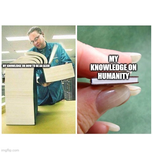 Big book vs Little Book | MY KNOWLEDGE ON HOW TO BE AN ALIEN MY KNOWLEDGE ON HUMANITY | image tagged in big book vs little book | made w/ Imgflip meme maker