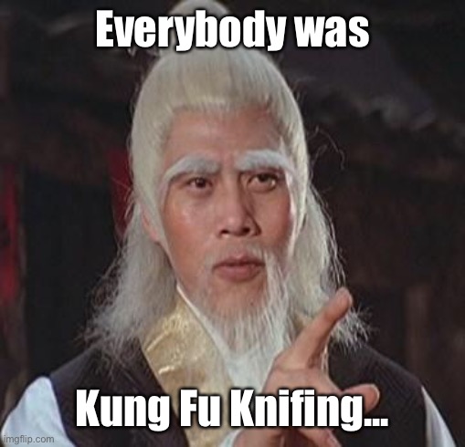 Wise Kung Fu Master | Everybody was Kung Fu Knifing... | image tagged in wise kung fu master | made w/ Imgflip meme maker