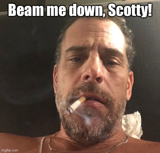 Hunter Biden | Beam me down, Scotty! | image tagged in hunter biden | made w/ Imgflip meme maker