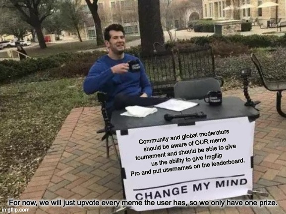 Change My Mind Meme | Community and global moderators should be aware of OUR meme tournament and should be able to give us the ability to give Imgflip Pro and put | image tagged in memes,change my mind | made w/ Imgflip meme maker