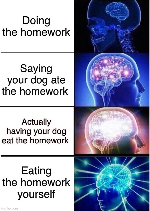 Best homework method | Doing the homework; Saying your dog ate the homework; Actually having your dog eat the homework; Eating the homework yourself | image tagged in memes,expanding brain | made w/ Imgflip meme maker