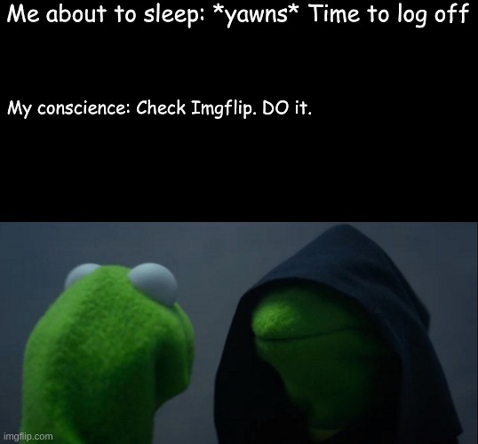 Evil Kermit | Me about to sleep: *yawns* Time to log off; My conscience: Check Imgflip. DO it. | image tagged in memes,evil kermit | made w/ Imgflip meme maker