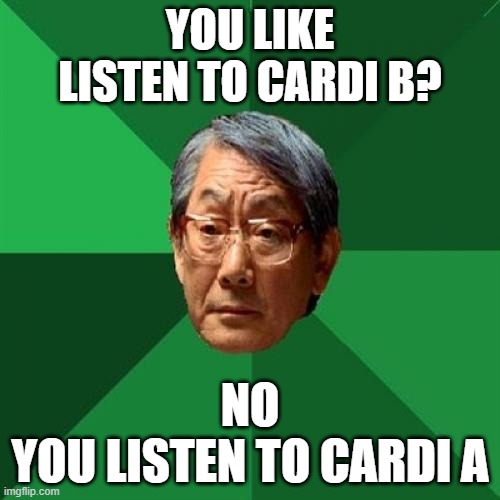 Asian Father no Like Cardi B | YOU LIKE LISTEN TO CARDI B? NO
YOU LISTEN TO CARDI A | image tagged in memes,high expectations asian father,cardi b,asian dad | made w/ Imgflip meme maker