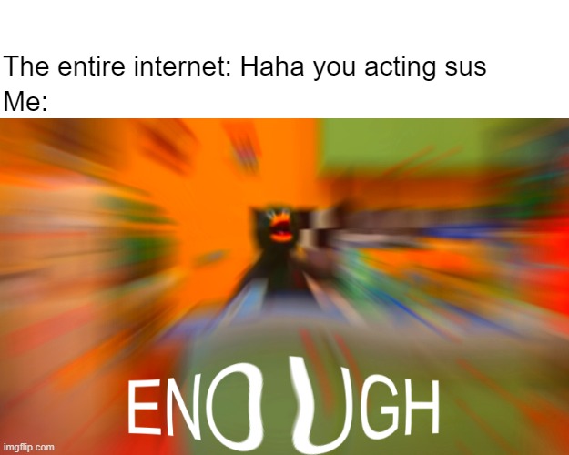 E N O U G H | The entire internet: Haha you acting sus; Me: | image tagged in duck enough,dhmis,sus,among us | made w/ Imgflip meme maker