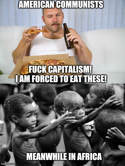 AMERICAN COMMUNISTS; FUCK CAPITALISM!  I AM FORCED TO EAT THESE! MEANWHILE IN AFRICA | made w/ Imgflip meme maker