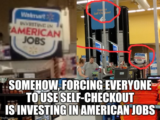 Irony, thy name is Walmart | SOMEHOW, FORCING EVERYONE TO USE SELF-CHECKOUT IS INVESTING IN AMERICAN JOBS | image tagged in wall mart irony | made w/ Imgflip meme maker