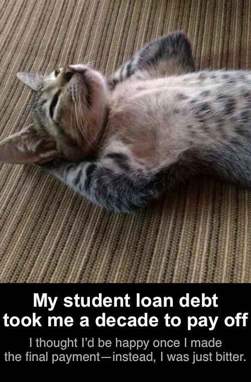 I thought I’d be happy once I made the final payment—instead, I was just bitter. My student loan debt took me a decade to pay off | made w/ Imgflip meme maker