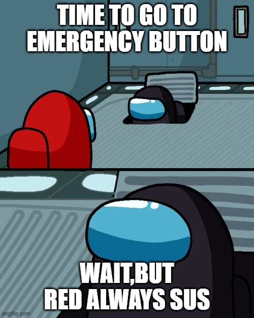 impostor of the vent | TIME TO GO TO EMERGENCY BUTTON; WAIT,BUT RED ALWAYS SUS | image tagged in impostor of the vent | made w/ Imgflip meme maker