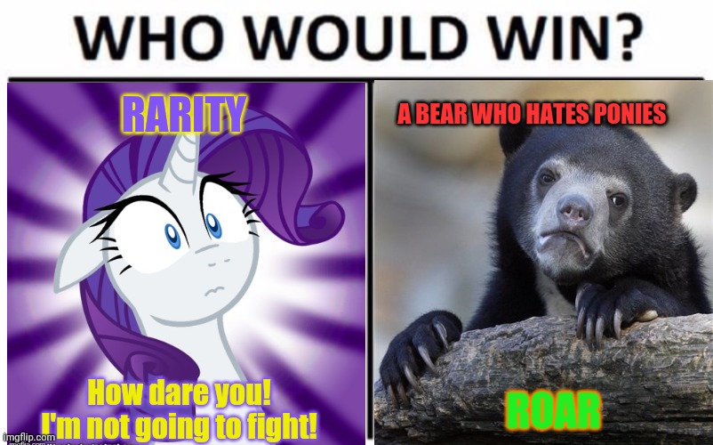 Rarity doesn't wanna be in this meme! | RARITY; A BEAR WHO HATES PONIES; How dare you! I'm not going to fight! ROAR | image tagged in rarity,bear,crossover,who would win,mlp | made w/ Imgflip meme maker