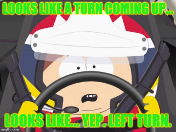 Carman NASCAR | LOOKS LIKE A TURN COMING UP... LOOKS LIKE... YEP. LEFT TURN. | image tagged in carman nascar | made w/ Imgflip meme maker