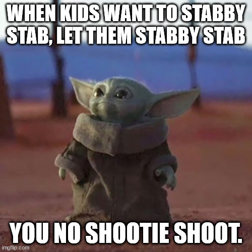 Yep, let em have at it I say! | WHEN KIDS WANT TO STABBY STAB, LET THEM STABBY STAB; YOU NO SHOOTIE SHOOT. | image tagged in baby yoda | made w/ Imgflip meme maker