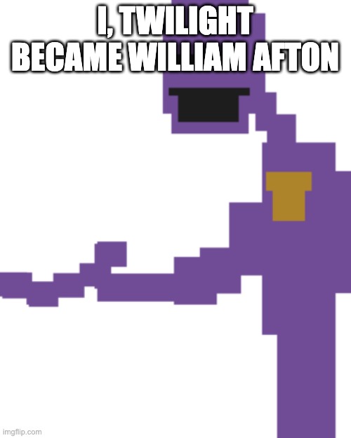 the man behind the slaughter | I, TWILIGHT BECAME WILLIAM AFTON | image tagged in the man behind the slaughter | made w/ Imgflip meme maker