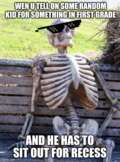 Lol | WEN U TELL ON SOME RANDOM KID FOR SOMETHING IN FIRST GRADE; AND HE HAS TO SIT OUT FOR RECESS | image tagged in memes,waiting skeleton | made w/ Imgflip meme maker