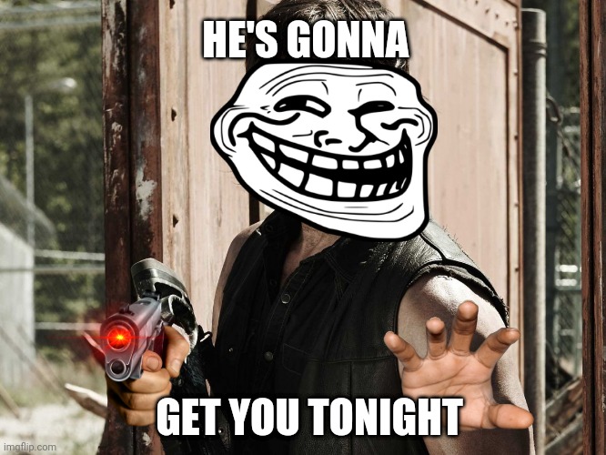You will die to troll face | HE'S GONNA; GET YOU TONIGHT | image tagged in walking dead - daryl | made w/ Imgflip meme maker