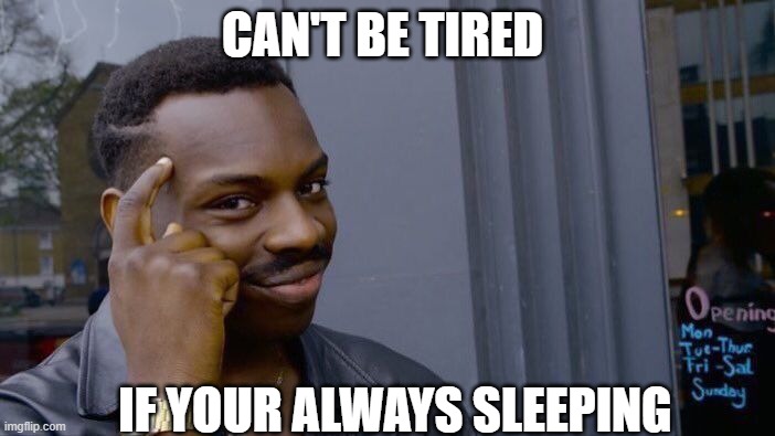 Roll Safe Think About It Meme | CAN'T BE TIRED; IF YOUR ALWAYS SLEEPING | image tagged in memes,roll safe think about it | made w/ Imgflip meme maker