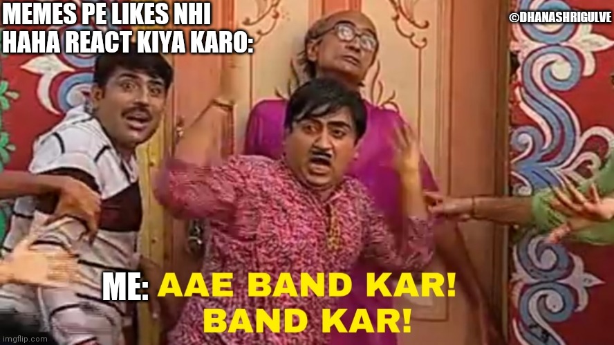 Aye band kar band kar | MEMES PE LIKES NHI HAHA REACT KIYA KARO:; ©DHANASHRIGULVE; ME: | image tagged in aye band kar band kar | made w/ Imgflip meme maker
