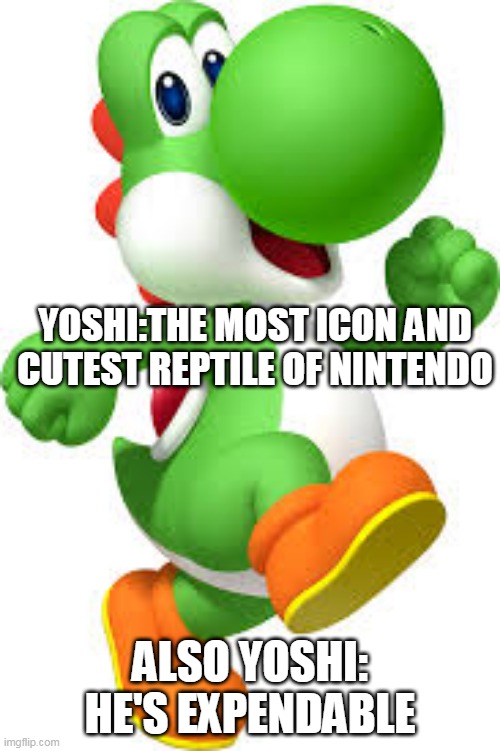 expendable icon | YOSHI:THE MOST ICON AND CUTEST REPTILE OF NINTENDO; ALSO YOSHI: HE'S EXPENDABLE | image tagged in yoshi,nintendo,super mario,mario,cute,nintendo 64 | made w/ Imgflip meme maker