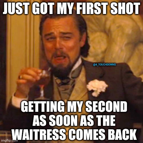 Just got my 1st shot... | JUST GOT MY FIRST SHOT; @4_TOUCHDOWNS; GETTING MY SECOND AS SOON AS THE WAITRESS COMES BACK | image tagged in vaccine,covid19 | made w/ Imgflip meme maker