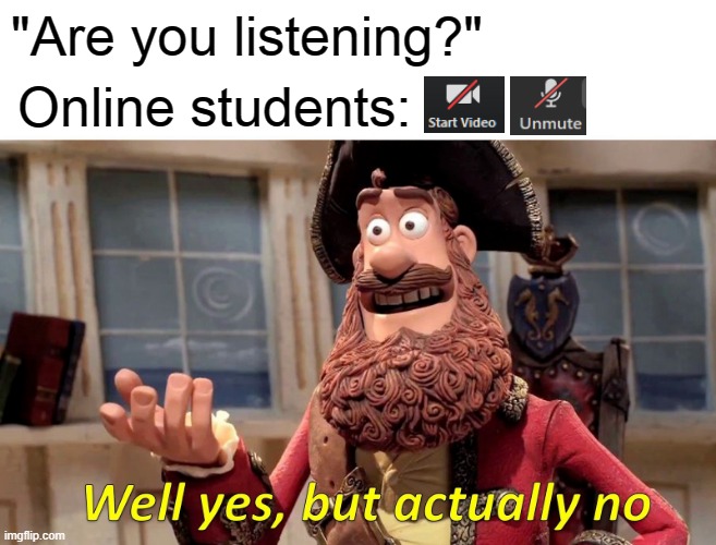 Well Yes, But Actually No | "Are you listening?"; Online students: | image tagged in memes,well yes but actually no | made w/ Imgflip meme maker