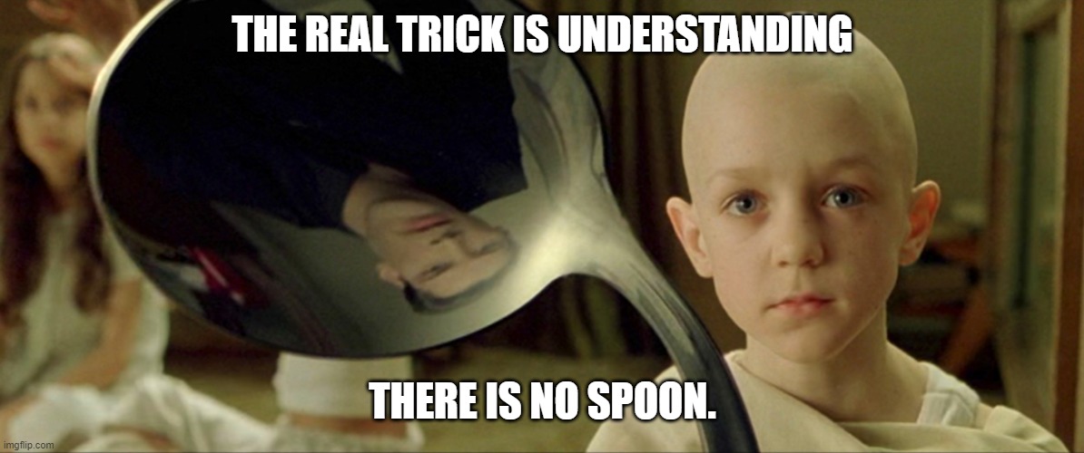 Matrix Spoon Boy | THE REAL TRICK IS UNDERSTANDING THERE IS NO SPOON. | image tagged in matrix spoon boy | made w/ Imgflip meme maker