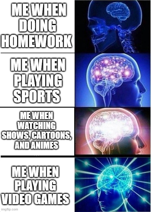 HOMEWORK SUCKS VIDEO GAMES ARE THE BEST | ME WHEN DOING HOMEWORK; ME WHEN PLAYING SPORTS; ME WHEN WATCHING SHOWS, CARTOONS, AND ANIMES; ME WHEN PLAYING VIDEO GAMES | image tagged in homework,video games | made w/ Imgflip meme maker